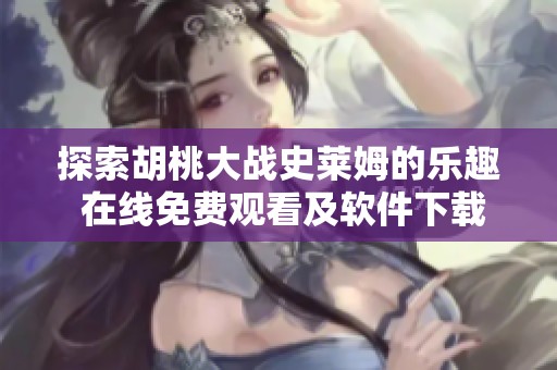 探索胡桃大战史莱姆的乐趣 在线免费观看及软件下载指南