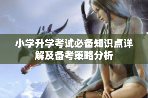 小学升学考试必备知识点详解及备考策略分析