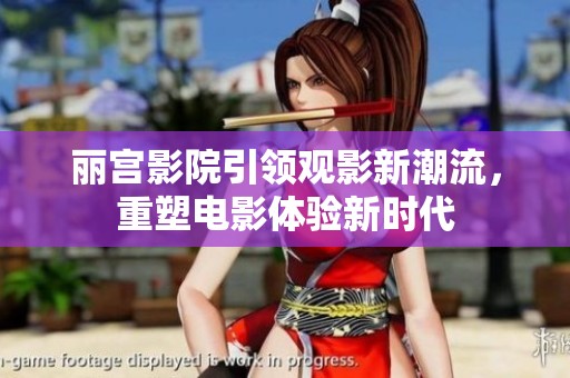 丽宫影院引领观影新潮流，重塑电影体验新时代