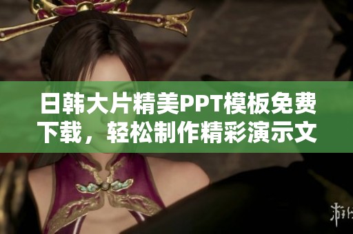 日韩大片精美PPT模板免费下载，轻松制作精彩演示文稿