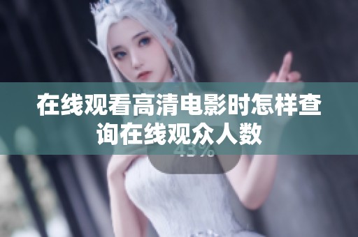 在线观看高清电影时怎样查询在线观众人数