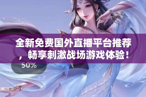 全新免费国外直播平台推荐，畅享刺激战场游戏体验！