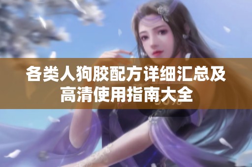 各类人狗胶配方详细汇总及高清使用指南大全