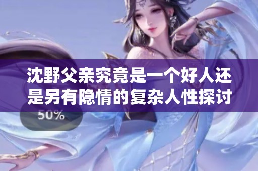 沈野父亲究竟是一个好人还是另有隐情的复杂人性探讨