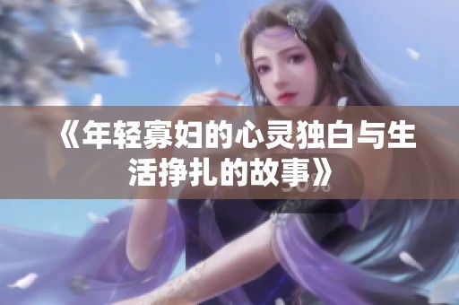 《年轻寡妇的心灵独白与生活挣扎的故事》