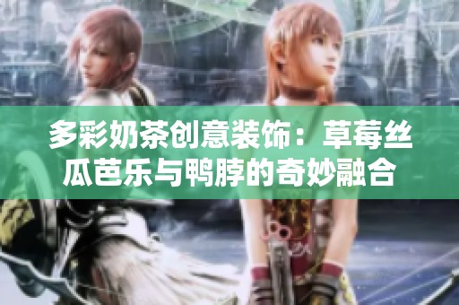 多彩奶茶创意装饰：草莓丝瓜芭乐与鸭脖的奇妙融合