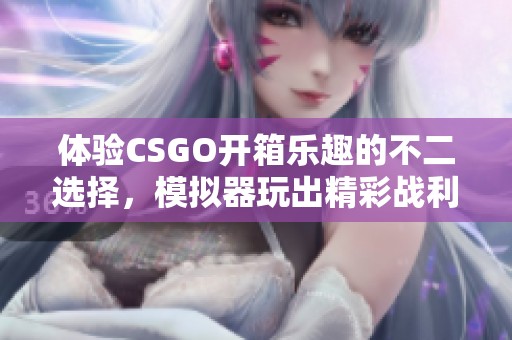 体验CSGO开箱乐趣的不二选择，模拟器玩出精彩战利品