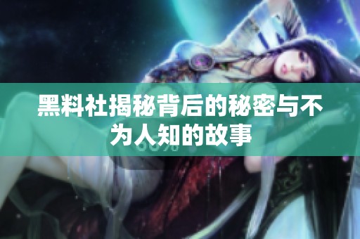 黑料社揭秘背后的秘密与不为人知的故事
