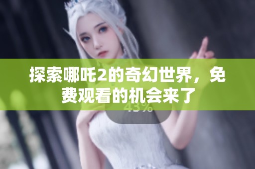 探索哪吒2的奇幻世界，免费观看的机会来了
