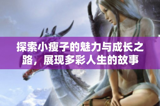 探索小瘦子的魅力与成长之路，展现多彩人生的故事