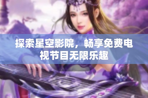 探索星空影院，畅享免费电视节目无限乐趣