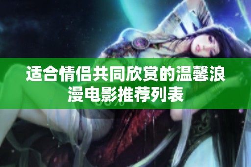 适合情侣共同欣赏的温馨浪漫电影推荐列表
