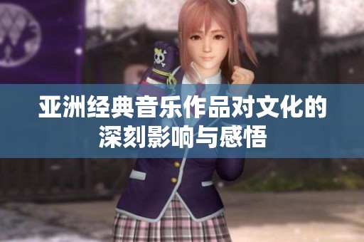 亚洲经典音乐作品对文化的深刻影响与感悟