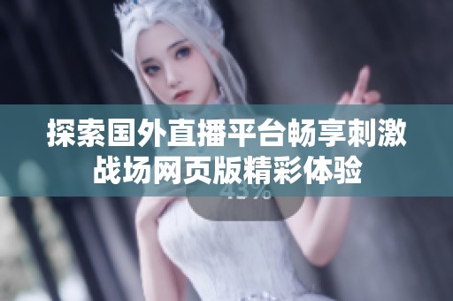 探索国外直播平台畅享刺激战场网页版精彩体验