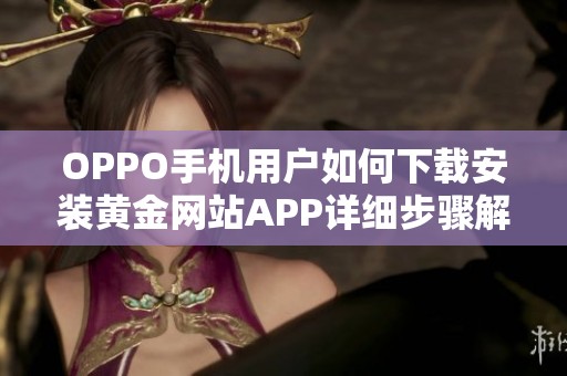 OPPO手机用户如何下载安装黄金网站APP详细步骤解析