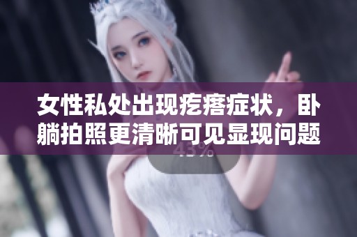 女性私处出现疙瘩症状，卧躺拍照更清晰可见显现问题
