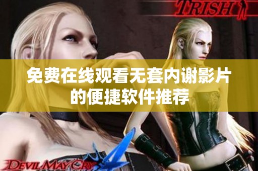 免费在线观看无套内谢影片的便捷软件推荐