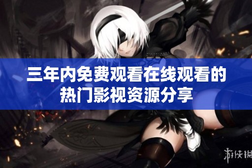 三年内免费观看在线观看的热门影视资源分享
