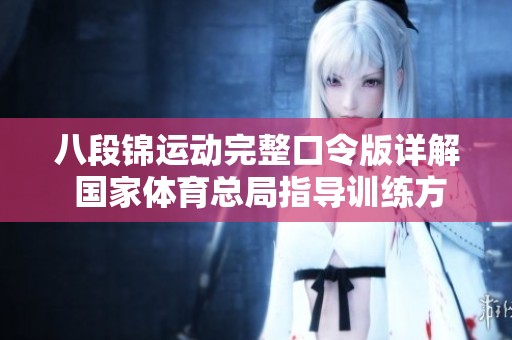 八段锦运动完整口令版详解 国家体育总局指导训练方法与步骤