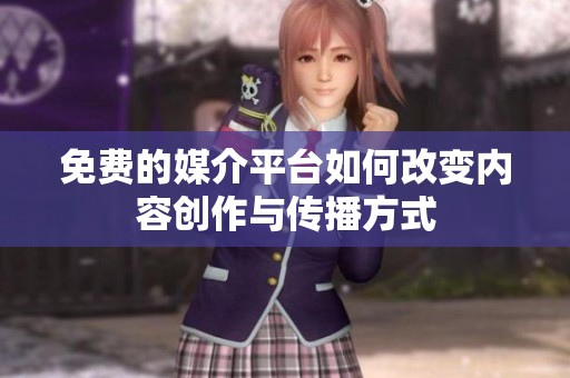 免费的媒介平台如何改变内容创作与传播方式
