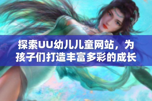 探索UU幼儿儿童网站，为孩子们打造丰富多彩的成长乐园