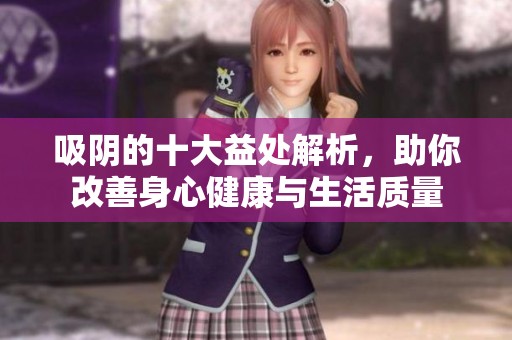 吸阴的十大益处解析，助你改善身心健康与生活质量