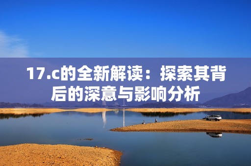 17.c的全新解读：探索其背后的深意与影响分析