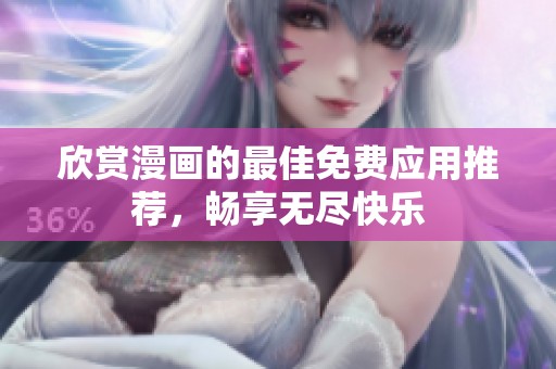 欣赏漫画的最佳免费应用推荐，畅享无尽快乐
