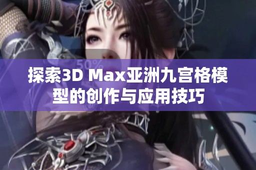 探索3D Max亚洲九宫格模型的创作与应用技巧