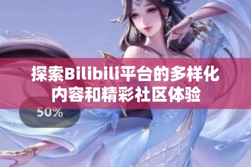 探索Bilibili平台的多样化内容和精彩社区体验