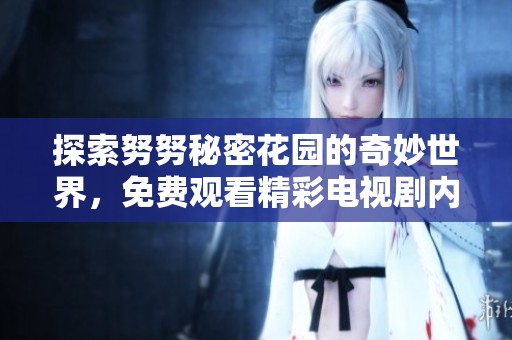 探索努努秘密花园的奇妙世界，免费观看精彩电视剧内容