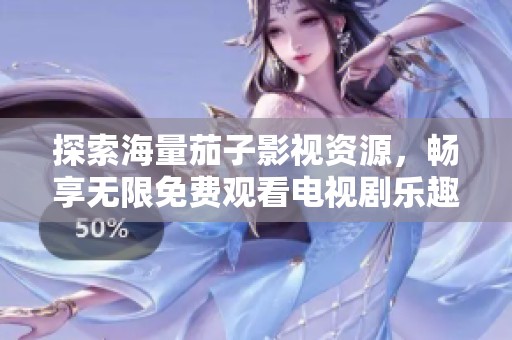 探索海量茄子影视资源，畅享无限免费观看电视剧乐趣