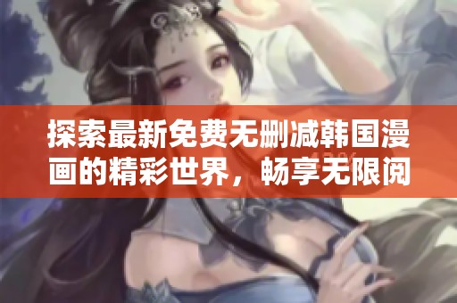 探索最新免费无删减韩国漫画的精彩世界，畅享无限阅读乐趣