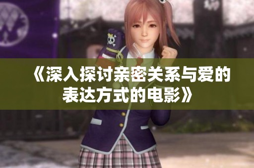 《深入探讨亲密关系与爱的表达方式的电影》