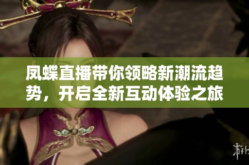 凤蝶直播带你领略新潮流趋势，开启全新互动体验之旅