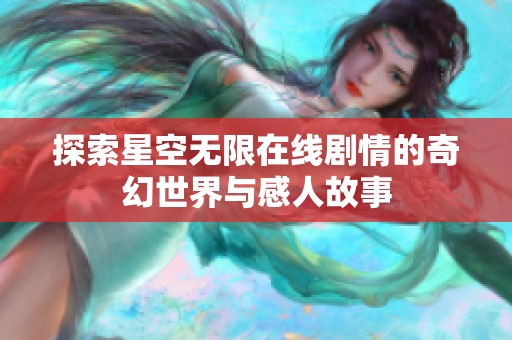 探索星空无限在线剧情的奇幻世界与感人故事