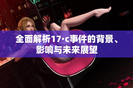 全面解析17·c事件的背景、影响与未来展望