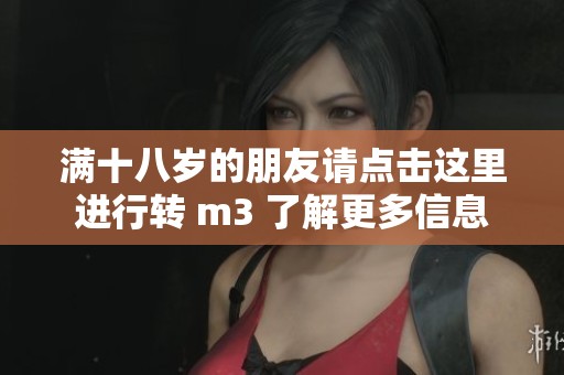 满十八岁的朋友请点击这里进行转 m3 了解更多信息