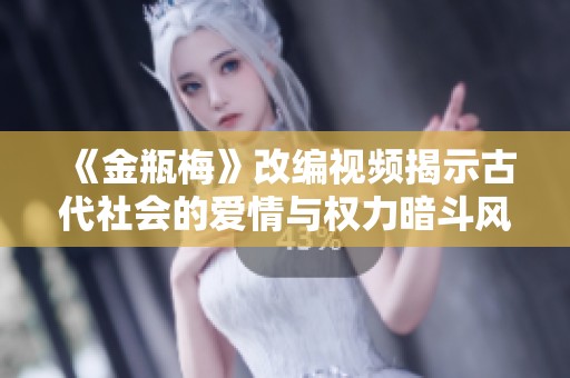 《金瓶梅》改编视频揭示古代社会的爱情与权力暗斗风情