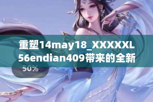 重塑14may18_XXXXXL56endian409带来的全新体验与启示