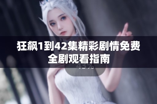 狂飙1到42集精彩剧情免费全剧观看指南