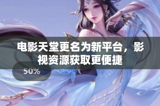 电影天堂更名为新平台，影视资源获取更便捷