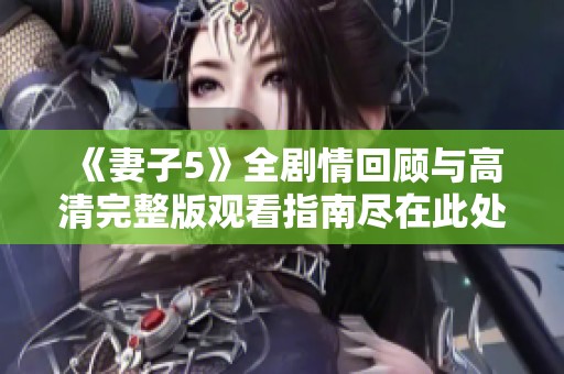 《妻子5》全剧情回顾与高清完整版观看指南尽在此处