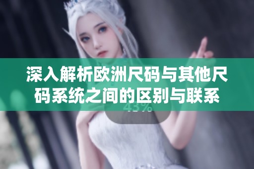 深入解析欧洲尺码与其他尺码系统之间的区别与联系
