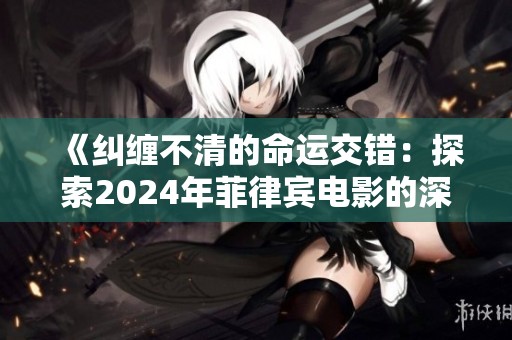 《纠缠不清的命运交错：探索2024年菲律宾电影的深层关系》