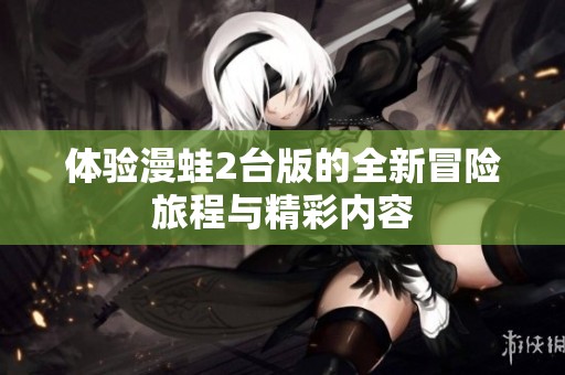体验漫蛙2台版的全新冒险旅程与精彩内容