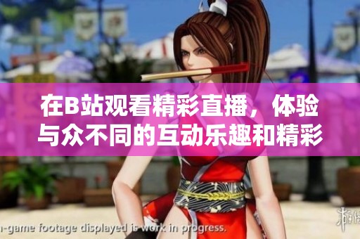 在B站观看精彩直播，体验与众不同的互动乐趣和精彩内容