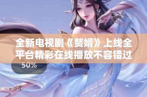 全新电视剧《赘婿》上线全平台精彩在线播放不容错过