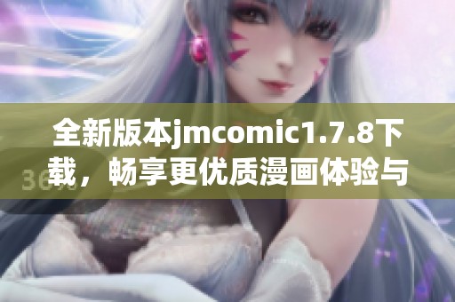 全新版本jmcomic1.7.8下载，畅享更优质漫画体验与精彩内容