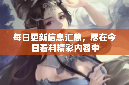 每日更新信息汇总，尽在今日看料精彩内容中